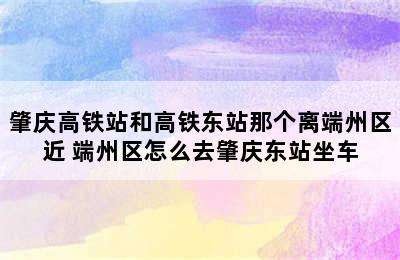 肇庆高铁站和高铁东站那个离端州区近 端州区怎么去肇庆东站坐车